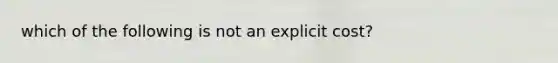 which of the following is not an explicit cost?