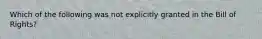 Which of the following was not explicitly granted in the Bill of Rights?