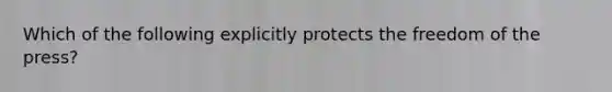 Which of the following explicitly protects the freedom of the press?