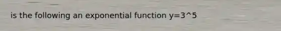 is the following an exponential function y=3^5