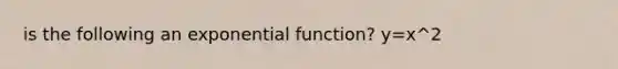 is the following an exponential function? y=x^2