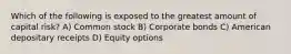 Which of the following is exposed to the greatest amount of capital risk? A) Common stock B) Corporate bonds C) American depositary receipts D) Equity options