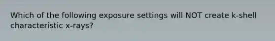 Which of the following exposure settings will NOT create k-shell characteristic x-rays?