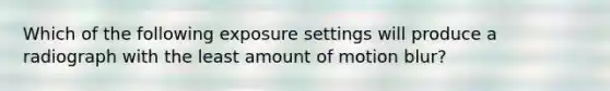 Which of the following exposure settings will produce a radiograph with the least amount of motion blur?