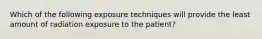 Which of the following exposure techniques will provide the least amount of radiation exposure to the patient?