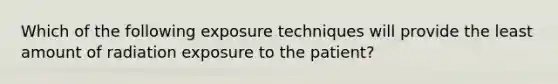 Which of the following exposure techniques will provide the least amount of radiation exposure to the patient?