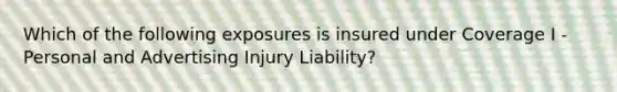 Which of the following exposures is insured under Coverage I - Personal and Advertising Injury Liability?