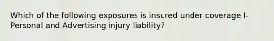 Which of the following exposures is insured under coverage I- Personal and Advertising injury liability?