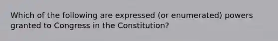 Which of the following are expressed (or enumerated) powers granted to Congress in the Constitution?