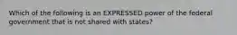 Which of the following is an EXPRESSED power of the federal government that is not shared with states?