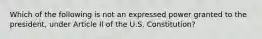 Which of the following is not an expressed power granted to the president, under Article II of the U.S. Constitution?