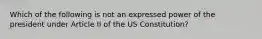 Which of the following is not an expressed power of the president under Article II of the US Constitution?