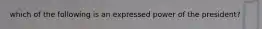 which of the following is an expressed power of the president?