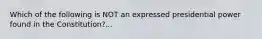 Which of the following is NOT an expressed presidential power found in the Constitution?...