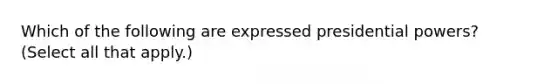 Which of the following are expressed presidential powers? (Select all that apply.)