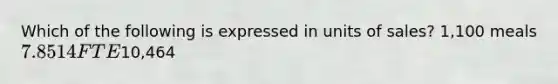 Which of the following is expressed in units of sales? 1,100 meals 7.85 14 FTE10,464
