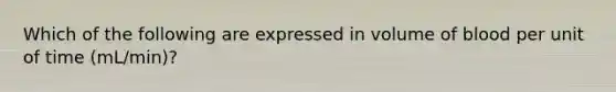 Which of the following are expressed in volume of blood per unit of time (mL/min)?