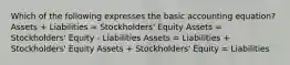 Which of the following expresses the basic accounting equation? Assets + Liabilities = Stockholders' Equity Assets = Stockholders' Equity - Liabilities Assets = Liabilities + Stockholders' Equity Assets + Stockholders' Equity = Liabilities