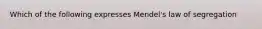 Which of the following expresses Mendel's law of segregation