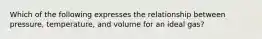 Which of the following expresses the relationship between pressure, temperature, and volume for an ideal gas?