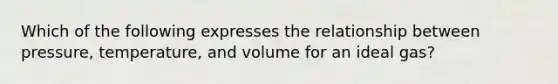 Which of the following expresses the relationship between pressure, temperature, and volume for an ideal gas?