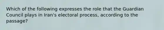 Which of the following expresses the role that the Guardian Council plays in Iran's electoral process, according to the passage?