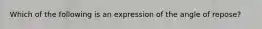 Which of the following is an expression of the angle of repose?