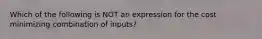 Which of the following is NOT an expression for the cost minimizing combination of inputs?