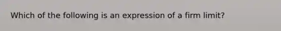 Which of the following is an expression of a firm limit?