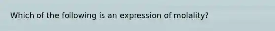 Which of the following is an expression of molality?