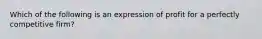 Which of the following is an expression of profit for a perfectly competitive​ firm?