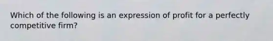 Which of the following is an expression of profit for a perfectly competitive​ firm?