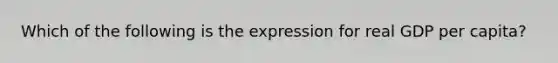 Which of the following is the expression for real GDP per capita?