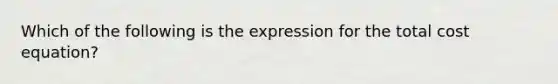 Which of the following is the expression for the total cost equation?