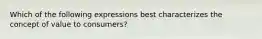 Which of the following expressions best characterizes the concept of value to consumers?