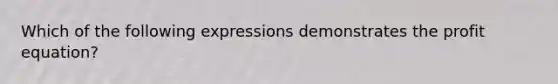 Which of the following expressions demonstrates the profit equation?