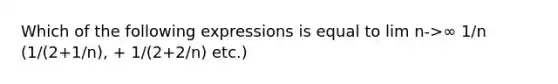 Which of the following expressions is equal to lim n->∞ 1/n (1/(2+1/n), + 1/(2+2/n) etc.)