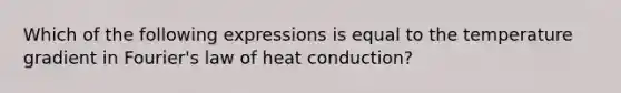 Which of the following expressions is equal to the temperature gradient in Fourier's law of heat conduction?