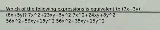 Which of the following expressions is equivalent to (7x+3y)(8x+5y)? 7x^2+23xy+5y^2 7x^2+24xy+8y^2 56x^2+59xy+15y^2 56x^2+35xy+15y^2