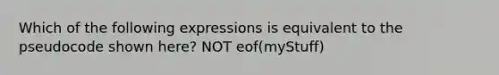 Which of the following expressions is equivalent to the pseudocode shown here? NOT eof(myStuff)