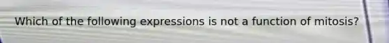 Which of the following expressions is not a function of mitosis?