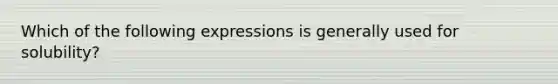 Which of the following expressions is generally used for solubility?