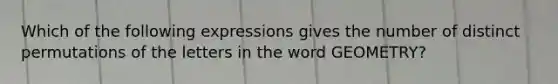Which of the following expressions gives the number of distinct permutations of the letters in the word GEOMETRY?