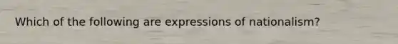 Which of the following are expressions of nationalism?