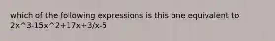 which of the following expressions is this one equivalent to 2x^3-15x^2+17x+3/x-5