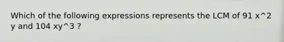 Which of the following expressions represents the LCM of 91 x^2 y and 104 xy^3 ?