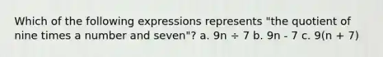 Which of the following expressions represents "the quotient of nine times a number and seven"? a. 9n ÷ 7 b. 9n - 7 c. 9(n + 7)