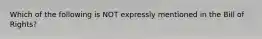 Which of the following is NOT expressly mentioned in the Bill of Rights?