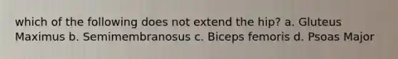 which of the following does not extend the hip? a. Gluteus Maximus b. Semimembranosus c. Biceps femoris d. Psoas Major