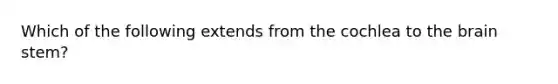 Which of the following extends from the cochlea to the brain stem?